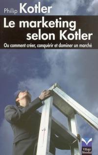 Le marketing selon Kotler ou Comment créer, conquérir et dominer un marché