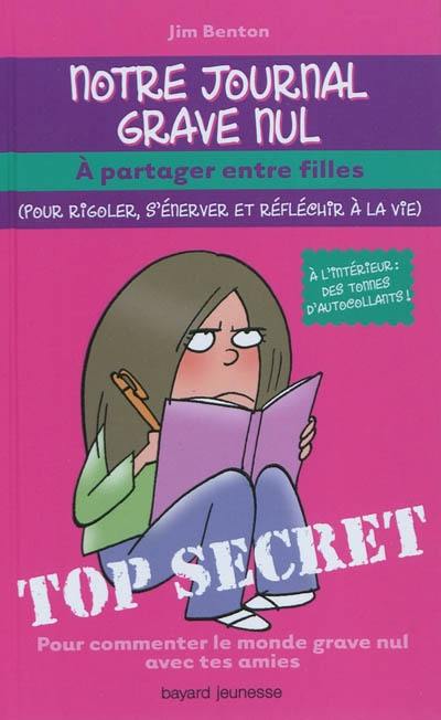 Notre journal grave nul : à partager entre filles (pour rigoler, s'énerver et réfléchir à la vie) : pour commenter le monde grave nul avec tes amies