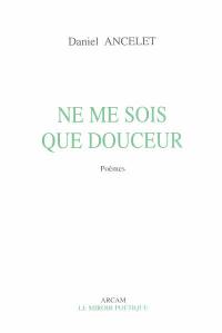 Ne me sois que douceur : poèmes