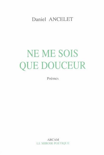 Ne me sois que douceur : poèmes