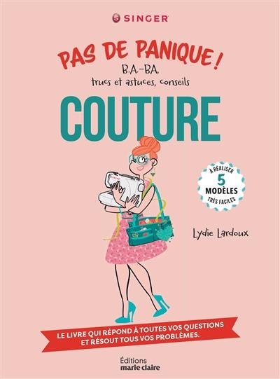 Couture, pas de panique ! : b.a.-ba, trucs et astuces, conseils : le livre qui répond à toutes vos questions et résout tous vos problèmes