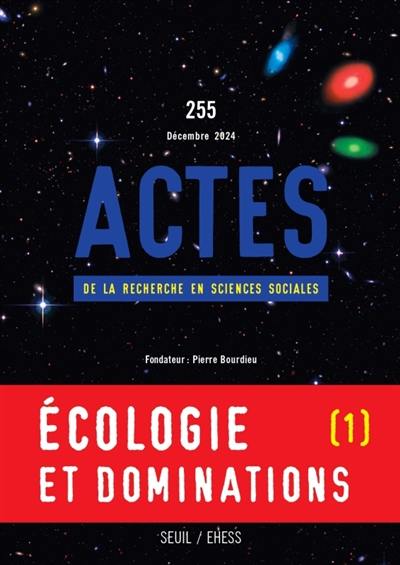 Actes de la recherche en sciences sociales, n° 255. Ecologie et dominations (I) : explorer la condition écologique des classes sociales