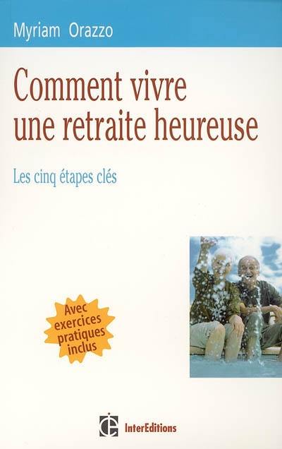 Comment vivre une retraite heureuse : les cinq étapes clés : avec exercices pratiques inclus