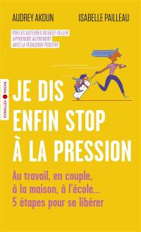 Je dis enfin stop à la pression : au travail, en couple, à la maison, à l'école... : 5 étapes pour se libérer