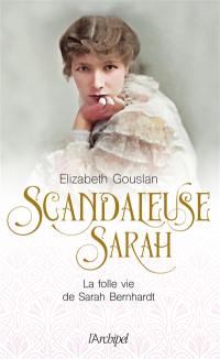 Scandaleuse Sarah : la folle vie de Sarah Bernhardt