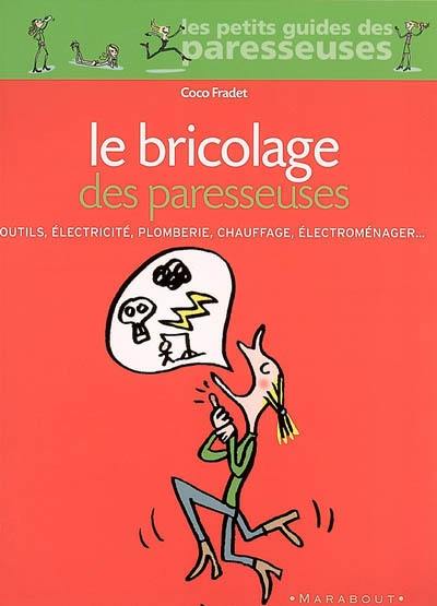 Le bricolage des paresseuses : outils, électricité, plomberie, chauffage, électroménager...