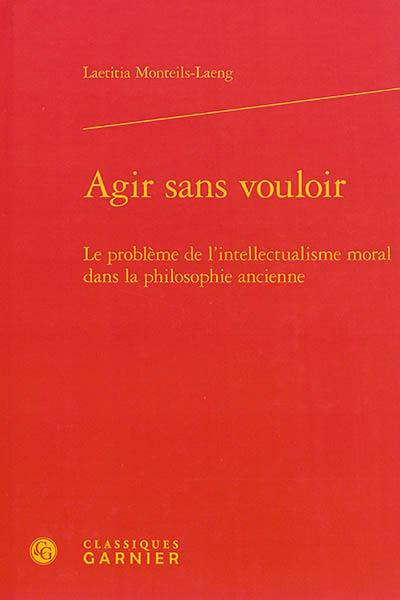 Agir sans vouloir : le problème de l'intellectualisme moral dans la philosophie ancienne