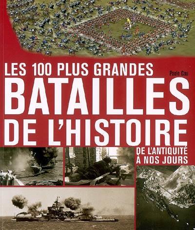 Les 100 plus grandes batailles de l'histoire : de l'Antiquité à nos jours