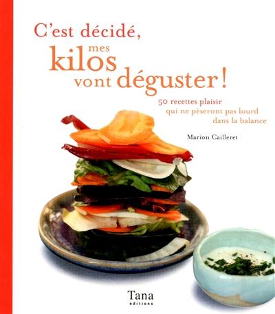 C'est décidé, mes kilos vont déguster ! : 50 recettes plaisir qui ne pèseront pas lourd dans la balance