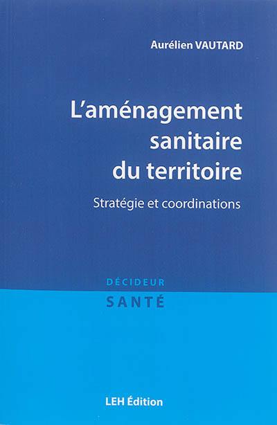 L'aménagement sanitaire du territoire : stratégie et coordinations