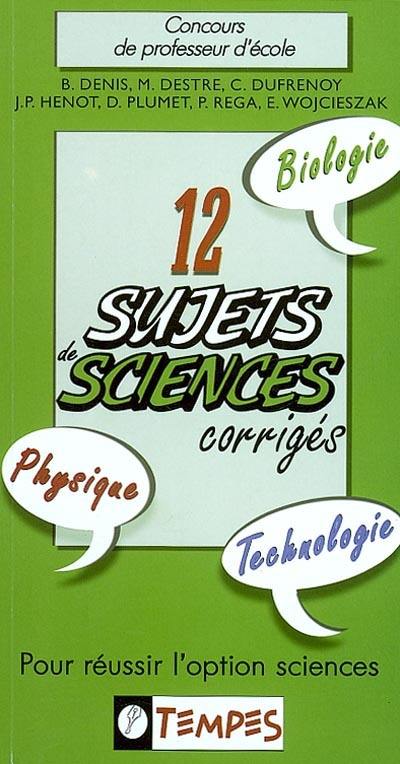 12 sujets sciences corrigés : pour réussir l'option sciences : concours de professeur d'école