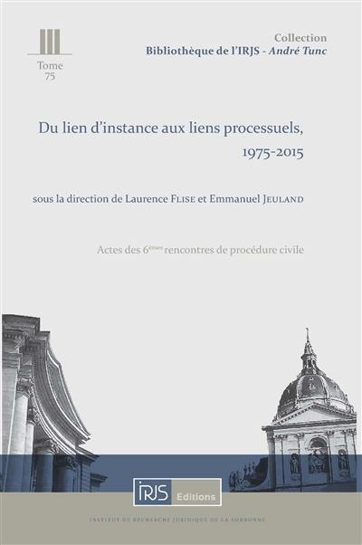 Du lien d'instance aux liens processuels, 1975-2015 : actes des 6es Rencontres de procédure civile, Cour de cassation, 5 décembre 2014