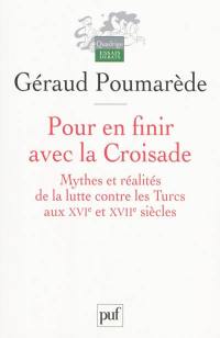 Pour en finir avec la croisade : mythes et réalités de la lutte contre les Turcs aux XVIe et XVIIe siècles