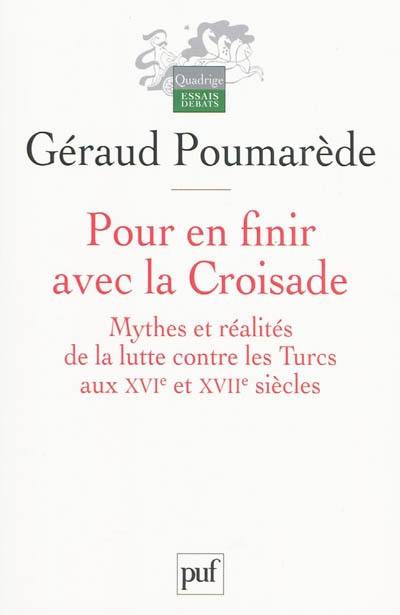 Pour en finir avec la croisade : mythes et réalités de la lutte contre les Turcs aux XVIe et XVIIe siècles