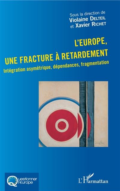 L'Europe, une fracture à retardement : intégration asymétrique, dépendances, fragmentation