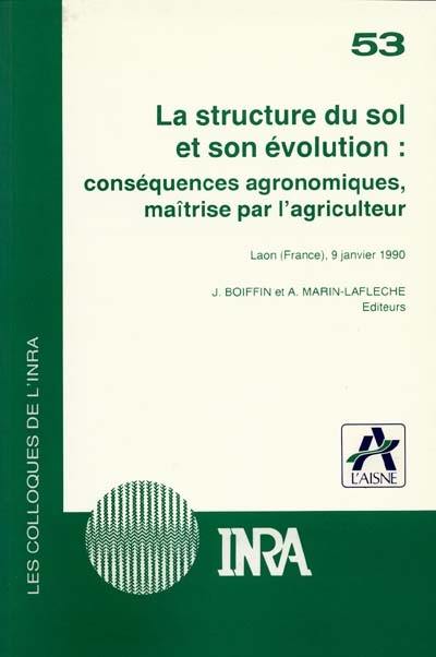 La Structure du sol et son évolution : conséquences agronomiques, maîtrise par l'agriculteur : centenaire de la station agronomique de l'Aisne, Laon, 9 janv. 1990