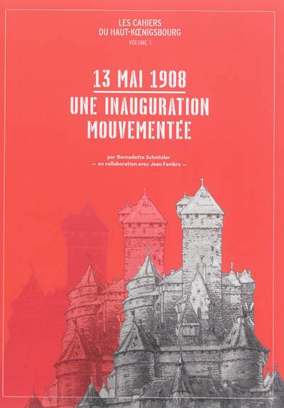 Les cahiers du Haut-Koenigsbourg. Vol. 1. 13 mai 1908 : une inauguration mouvementée