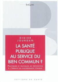 La santé publique au service du bien commun ? : politiques et pratiques de prévention à l'épreuve du discernement éthique