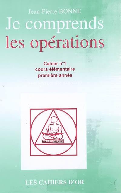 Je comprends les opérations : cahier n°1, cours élémentaire première année : avec corrigé des exercices