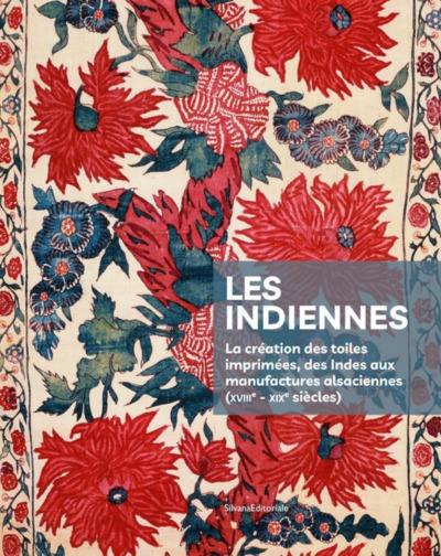 Les indiennes : la création des toiles imprimées, des Indes aux manufactures alsaciennes (XVIIIe-XIXe siècles). L'édition du manuscrit écrit par Jean Ryhiner, à partir de 1766