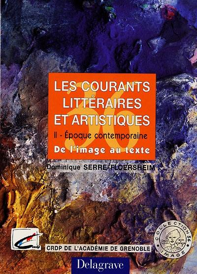 Les courants littéraires et artistiques. Vol. 2. Epoque contemporaine : de l'image au texte