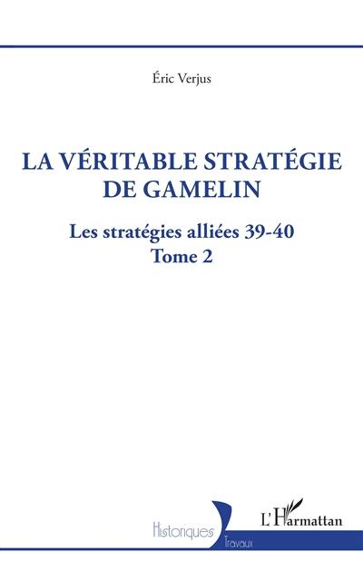 Les stratégies alliées 39-40. Vol. 2. La véritable stratégie de Gamelin