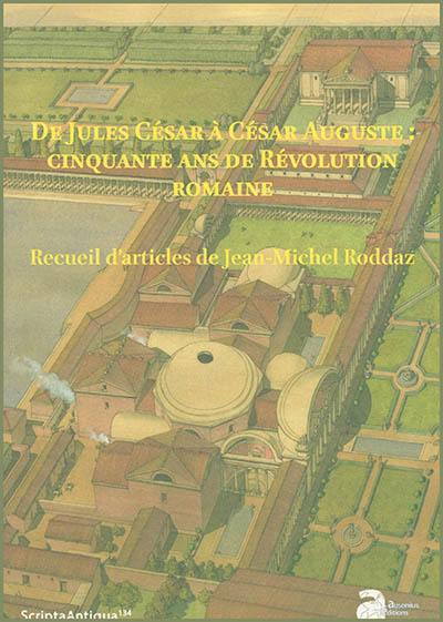 De Jules César à César Auguste : cinquante ans de révolution romaine