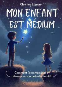 Mon enfant est médium : comment l'accompagner et développer son potentiel intuitif