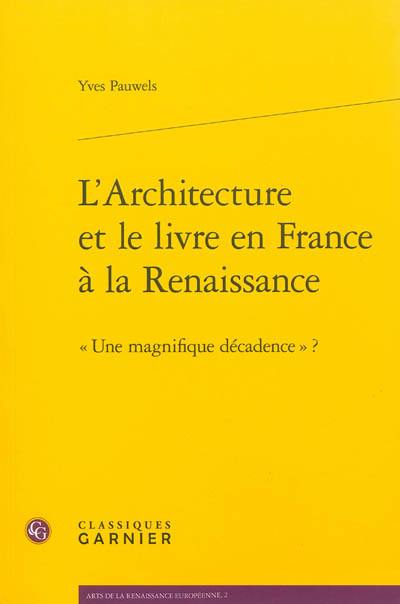 L'architecture et le livre en France à la Renaissance : une magnifique décadence ?