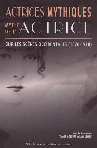 Actrices mythiques : mythe de l'actrice sur les scènes occidentales (1870-1910)