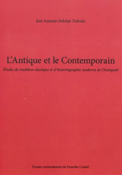 L'antique et le contemporain : études de tradition classique et d'historiographie moderne de l'Antiquité