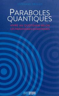 Paraboles quantiques : vivre au quotidien selon les paradigmes quantiques