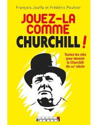 Jouez-la comme Churchill ! : toutes les clés pour devenir le Churchill du XXIe siècle