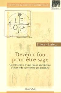 Devenir fou pour être sage : construction d'une raison chrétienne à l'aube de la réforme grégorienne