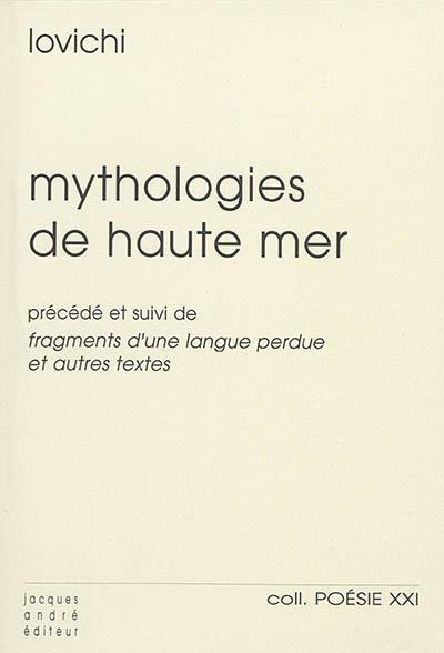 Mythologies de haute mer. Marseillaises. Au-delà, non lieu. Liesse. Fragments d'une langue perdue : et autres textes