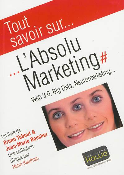 L'absolu marketing : web 3.0, big data, neuromarketing...