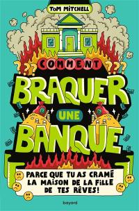 Comment braquer une banque ? : parce que tu as cramé la maison de la fille de tes rêves !