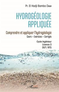 Hydrogéologie appliquée, cycle ingénieur, licence 3, DUT, BTS : comprendre et appliquer l'hydrogéologie : cours, exercices, corrigés