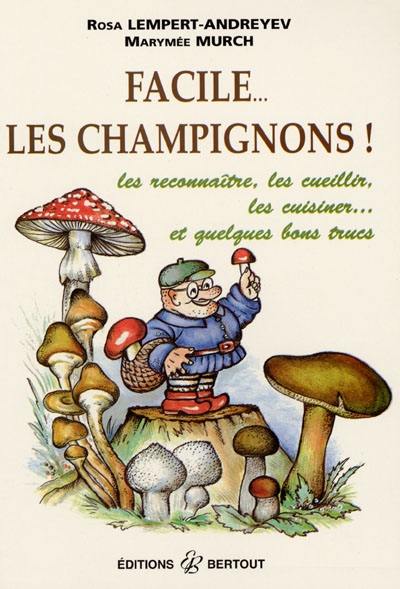 Facile les champignons ! : les reconnaître, les cueillir, les cuisiner, et quelques bons trucs