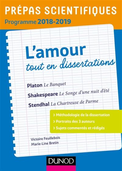 L'amour, tout en dissertations : Platon, Le banquet ; Shakespeare, Le songe d'une nuit d'été ; Stendhal, La chartreuse de Parme : prépas scientifiques programme 2018-2019