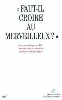 Faut-il croire au merveilleux ? : actes du colloque de Metz, 12-13 mai 2000