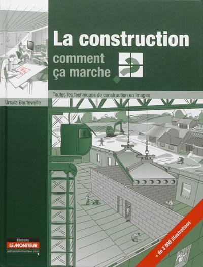 La construction, comment ça marche ? : toutes les techniques de construction en images