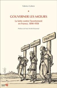 Gouverner les moeurs : la lutte contre l'avortement en France, 1890-1950