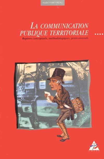 La communication publique territoriale : repères conceptuels, méthodologiques, professionnels