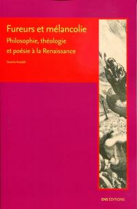 Fureurs et mélancolie : philosophie, théologie et poésie à la Renaissance