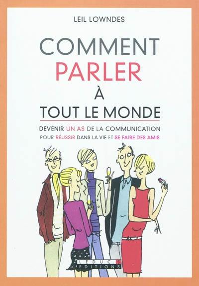 Comment parler à tout le monde : devenir un as de la communication pour réussir dans la vie et se faire des amis