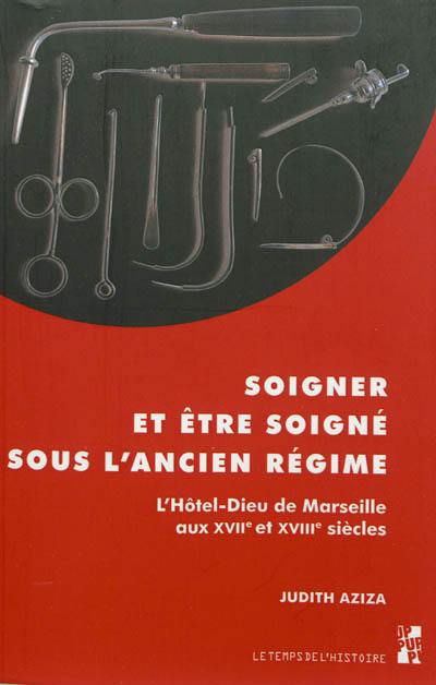 Soigner et être soigné sous l'Ancien Régime : l'Hôtel-Dieu de Marseille aux XVIIe-XVIIIe siècles