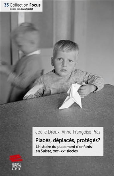 Placés, déplacés, protégés ? : l'histoire du placement d'enfants en Suisse, XIXe-XXe siècles