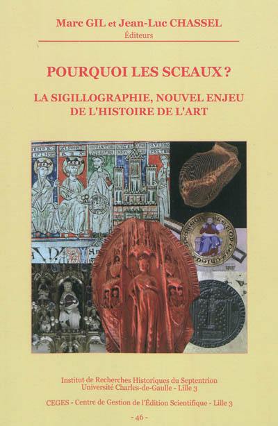 Pourquoi les sceaux ? : la sigillographie, nouvel enjeu de l'histoire de l'art : actes du colloque organisé à Lille, Palais des beaux-arts les 23-25 octobre 2008