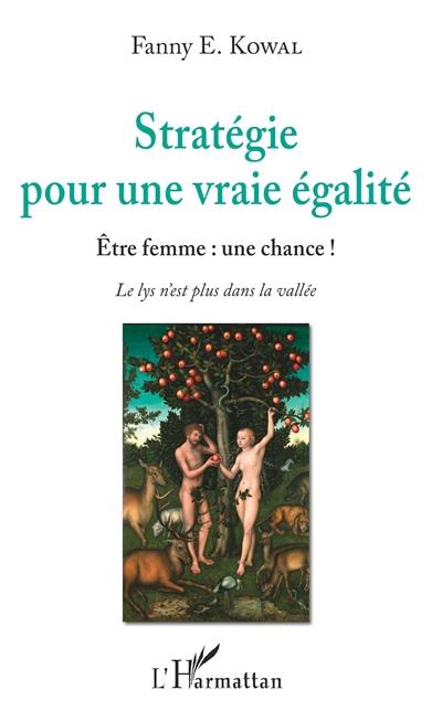 Stratégie pour une vraie égalité : être femme, une chance ! : le lys n'est plus dans la vallée